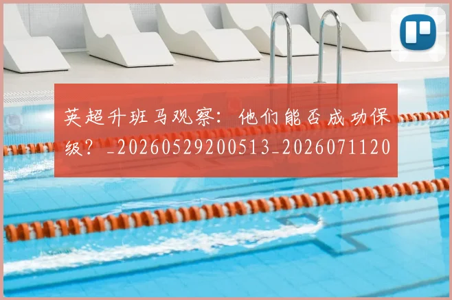 英超升班马观察：他们能否成功保级？_20260529200513_20260711201255_20260803144834