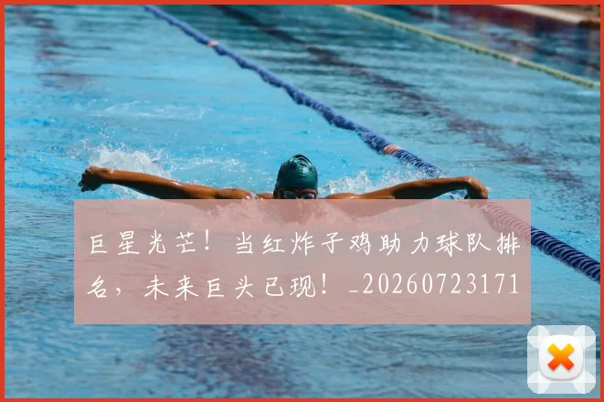 巨星光芒！当红炸子鸡助力球队排名，未来巨头已现！_20260723171744