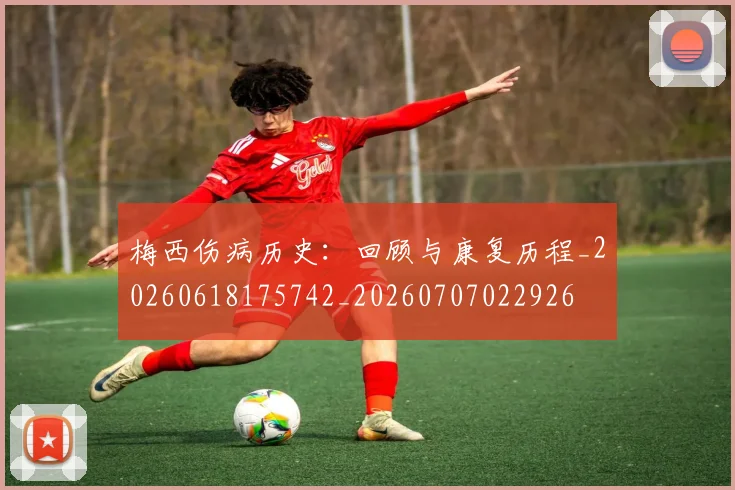 梅西伤病历史：回顾与康复历程_20260618175742_20260707022926