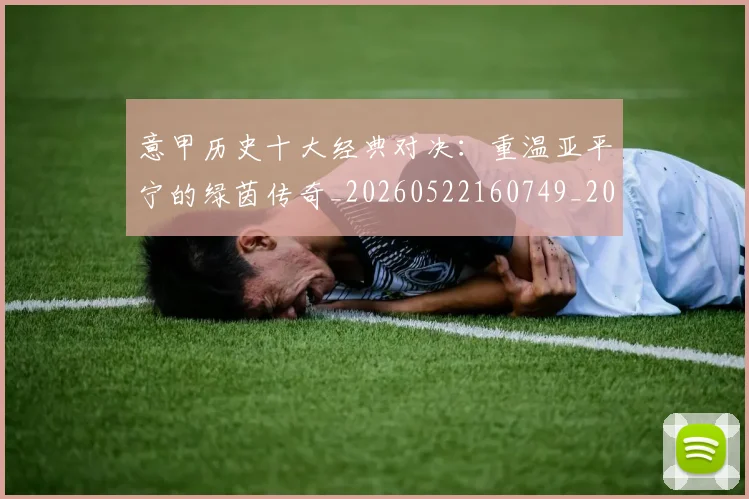 意甲历史十大经典对决:重温亚平宁的绿茵传奇_20260522160749_20260704174834_20260723174647