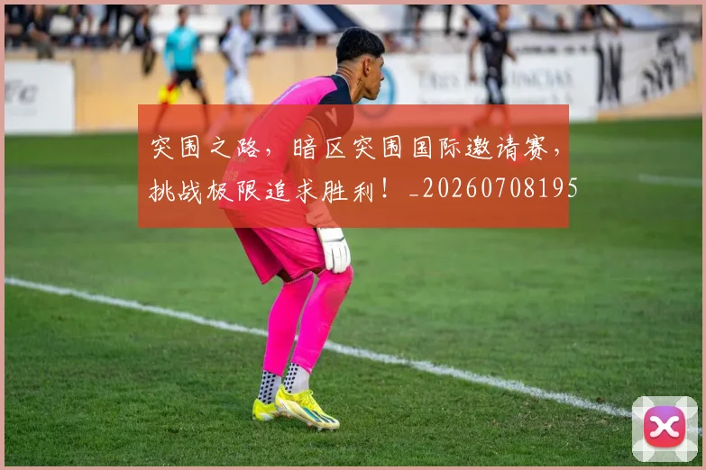 突围之路，暗区突围国际邀请赛，挑战极限追求胜利！_20260708195650