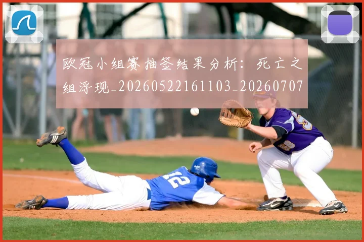 欧冠小组赛抽签结果分析：死亡之组浮现_20260522161103_20260707151020