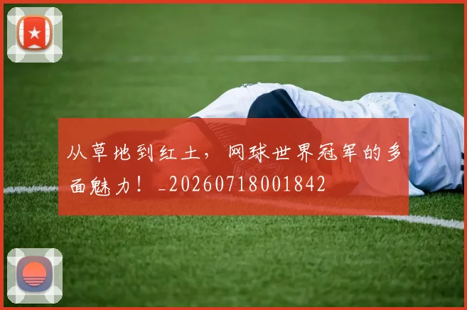 从草地到红土，网球世界冠军的多面魅力！_20260718001842
