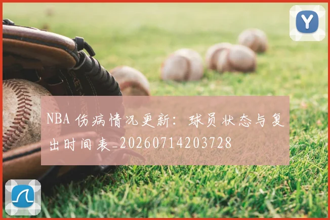 NBA 伤病情况更新:球员状态与复出时间表_20260714203728
