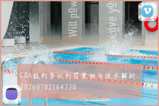 CBA裁判争议判罚案例与技术解析_20260702164330