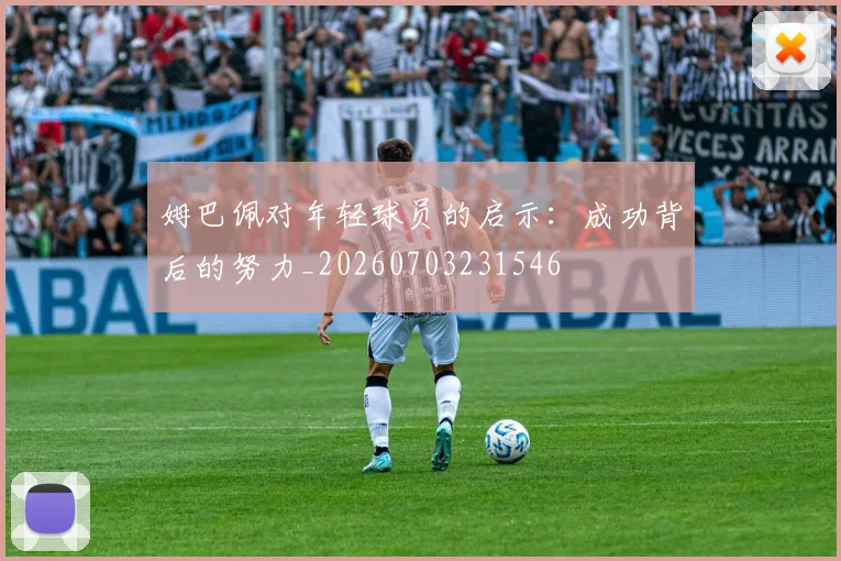 姆巴佩对年轻球员的启示:成功背后的努力_20260703231546