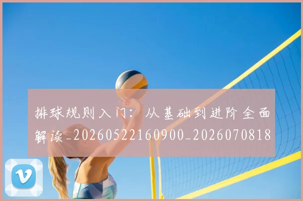排球规则入门：从基础到进阶全面解读_20260522160900_20260708185851_20260723183627