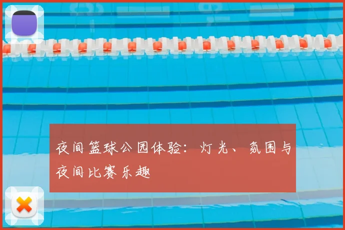 夜间篮球公园体验：灯光、氛围与夜间比赛乐趣