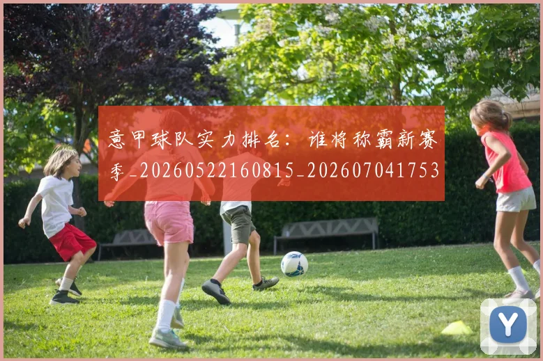 意甲球队实力排名：谁将称霸新赛季_20260522160815_20260704175338