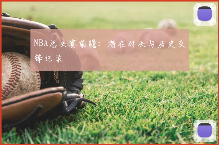 NBA总决赛前瞻:潜在对决与历史交锋记录