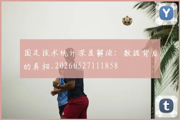 国足技术统计深度解读:数据背后的真相_20260527111858