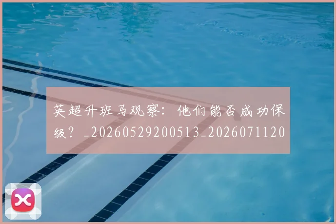 英超升班马观察:他们能否成功保级?_20260529200513_20260711201255_20260803144834