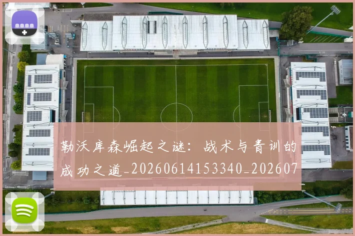 勒沃库森崛起之谜:战术与青训的成功之道_20260614153340_20260703220642
