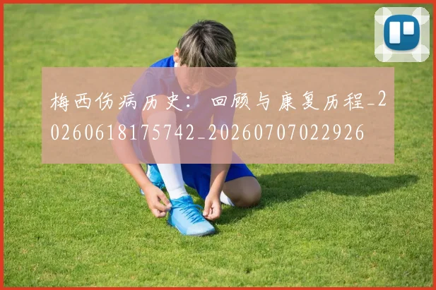 梅西伤病历史：回顾与康复历程_20260618175742_20260707022926