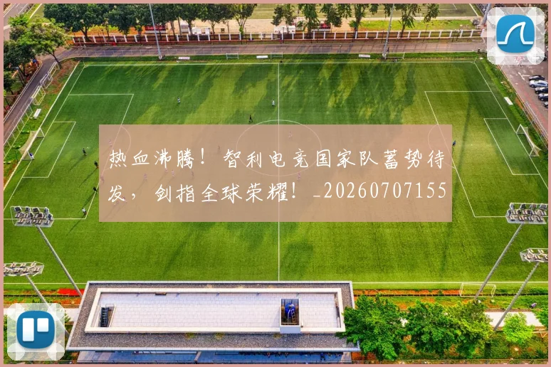 热血沸腾!智利电竞国家队蓄势待发,剑指全球荣耀!_20260707155045