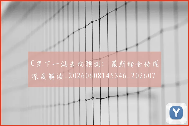 C罗下一站去向预测:最新转会传闻深度解读_20260608145346_20260701212401