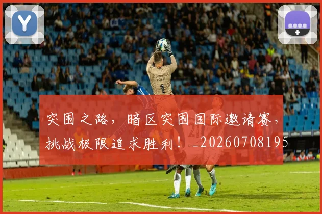 突围之路，暗区突围国际邀请赛，挑战极限追求胜利！_20260708195650