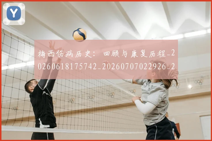 梅西伤病历史：回顾与康复历程_20260618175742_20260707022926_20260731180532