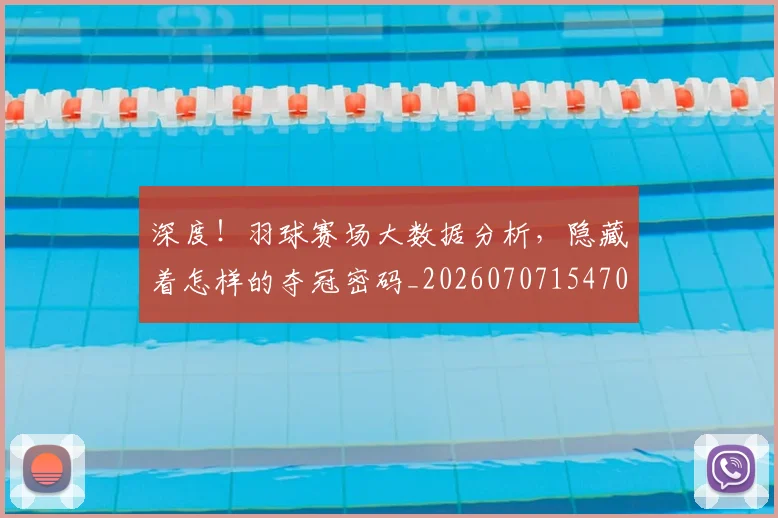 深度!羽球赛场大数据分析,隐藏着怎样的夺冠密码_20260707154703