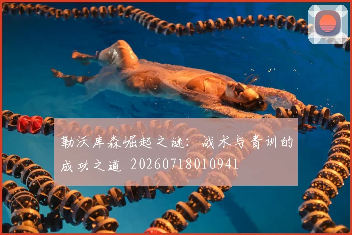 勒沃库森崛起之谜:战术与青训的成功之道_20260718010941