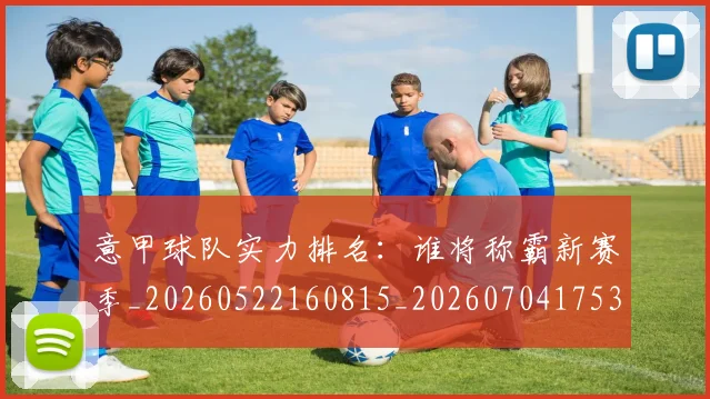 意甲球队实力排名:谁将称霸新赛季_20260522160815_20260704175338_20260723180148