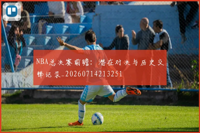 NBA总决赛前瞻:潜在对决与历史交锋记录_20260714213251