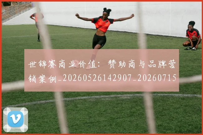 世锦赛商业价值:赞助商与品牌营销案例_20260526142907_20260715193114