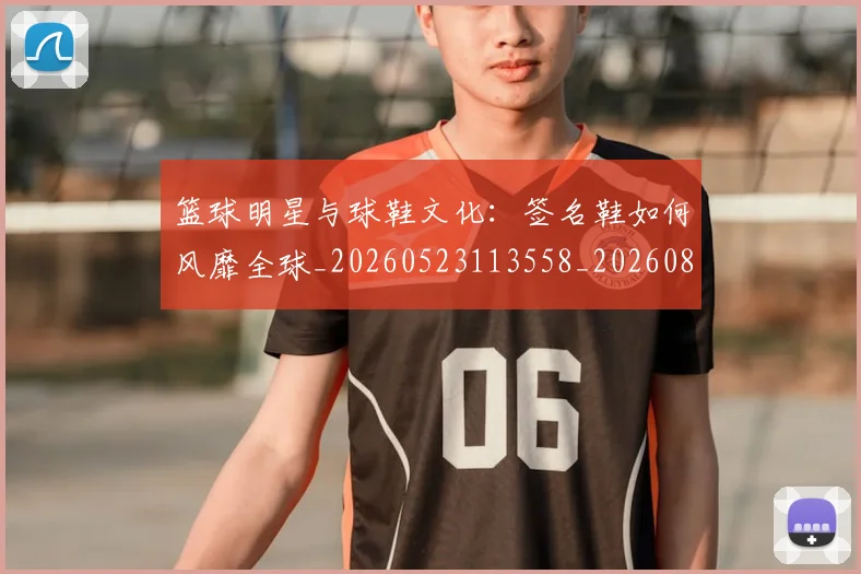篮球明星与球鞋文化：签名鞋如何风靡全球_20260523113558_20260803134732