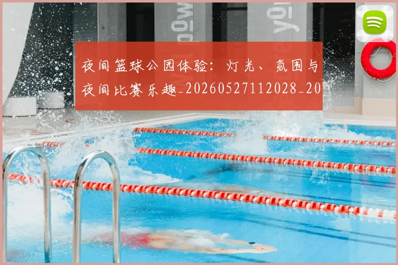 夜间篮球公园体验:灯光、氛围与夜间比赛乐趣_20260527112028_20260703225438