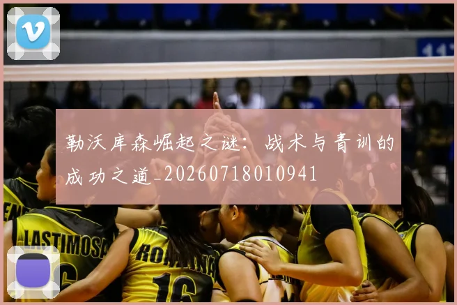 勒沃库森崛起之谜:战术与青训的成功之道_20260718010941