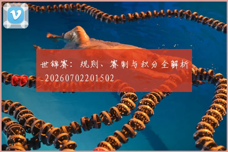 世锦赛：规则、赛制与积分全解析_20260702201502