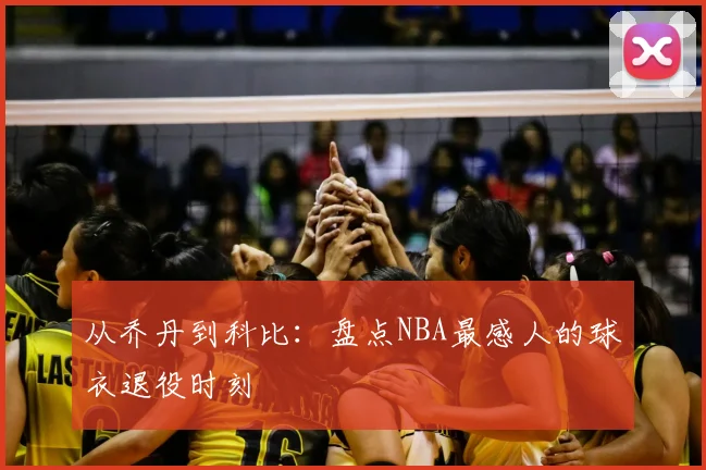 从乔丹到科比:盘点NBA最感人的球衣退役时刻