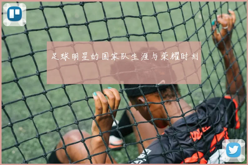 足球明星的国家队生涯与荣耀时刻