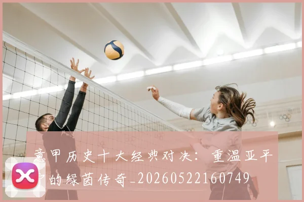 意甲历史十大经典对决：重温亚平宁的绿茵传奇_20260522160749