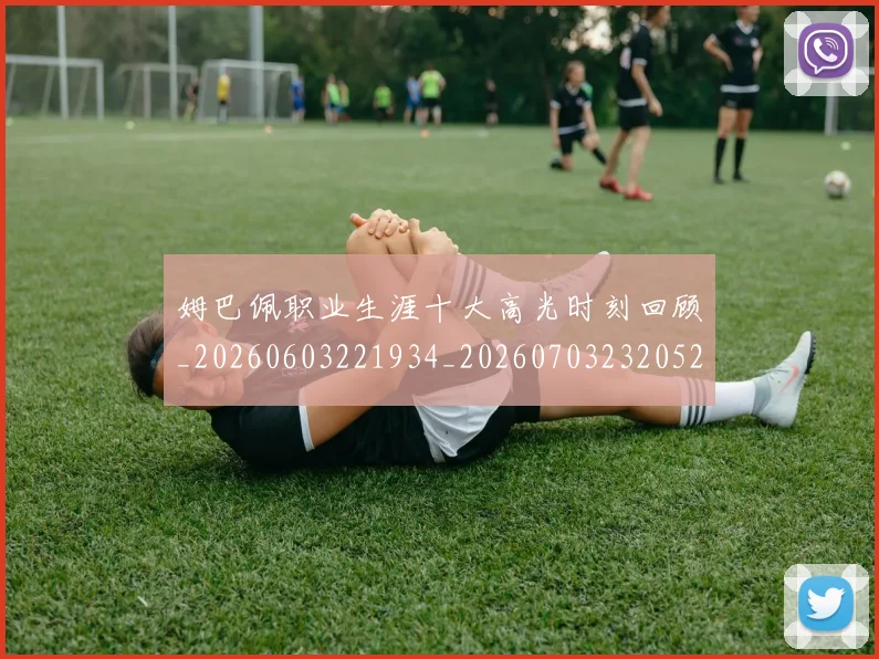 姆巴佩职业生涯十大高光时刻回顾_20260603221934_20260703232052