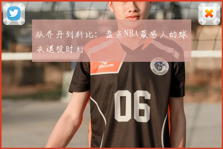 从乔丹到科比:盘点NBA最感人的球衣退役时刻