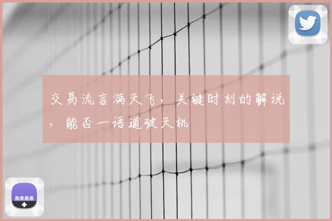交易流言满天飞,关键时刻的解说,能否一语道破天机