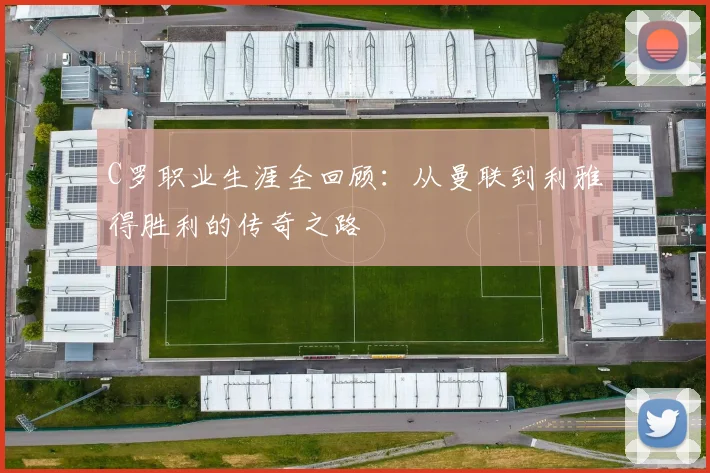 C罗职业生涯全回顾:从曼联到利雅得胜利的传奇之路