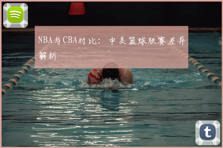 NBA与CBA对比:中美篮球联赛差异解析