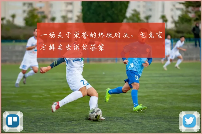 一场关于荣誉的终极对决，电竞官方排名告诉你答案