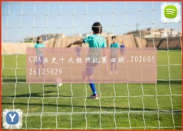 CBA历史十大经典比赛回顾_20260526125029