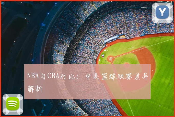 NBA与CBA对比:中美篮球联赛差异解析