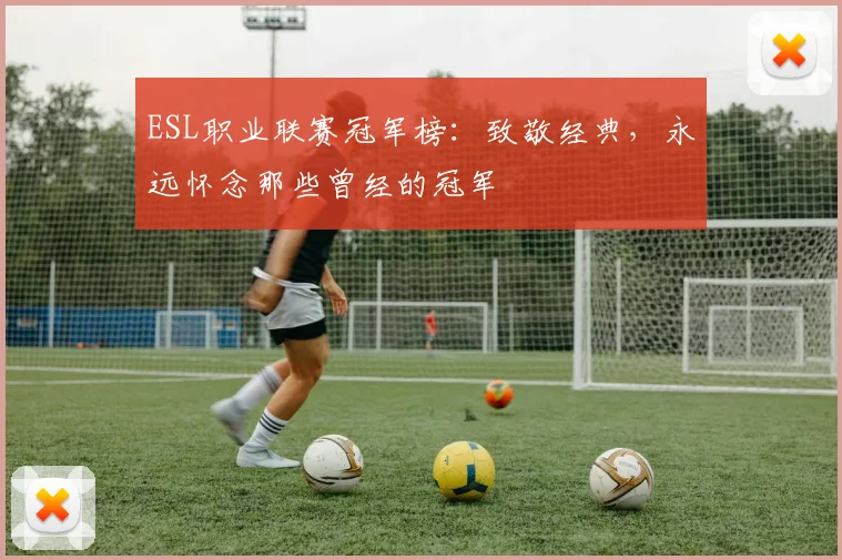 ESL职业联赛冠军榜:致敬经典,永远怀念那些曾经的冠军