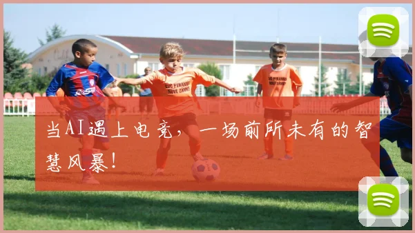 当AI遇上电竞,一场前所未有的智慧风暴!