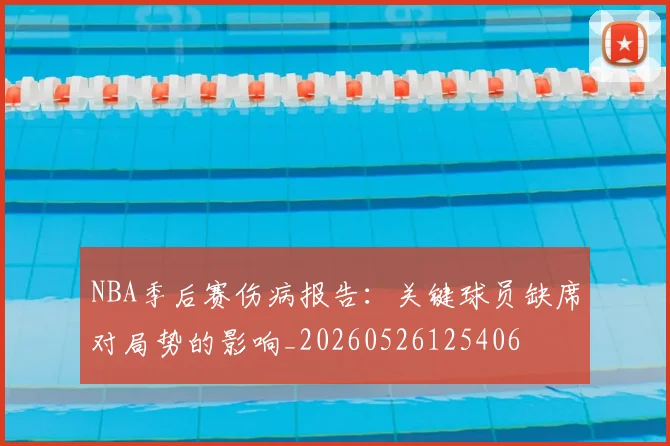 NBA季后赛伤病报告:关键球员缺席对局势的影响_20260526125406