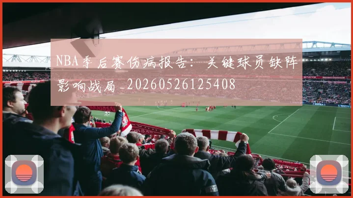 NBA季后赛伤病报告:关键球员缺阵影响战局_20260526125408