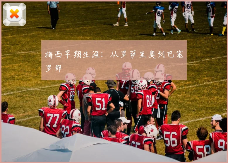 梅西早期生涯:从罗萨里奥到巴塞罗那