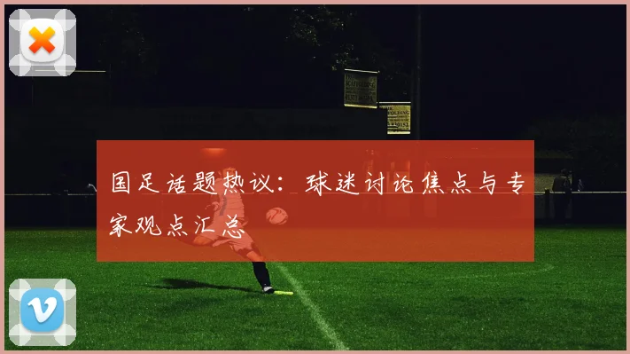 国足话题热议:球迷讨论焦点与专家观点汇总