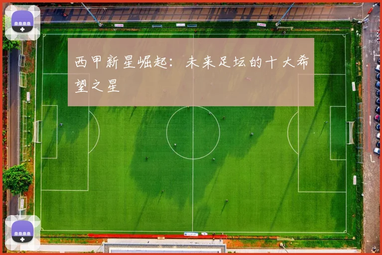 西甲新星崛起:未来足坛的十大希望之星