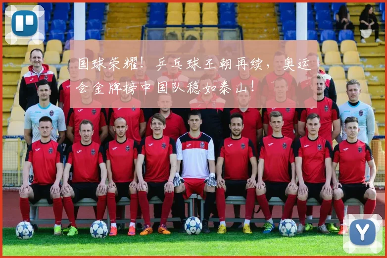 国球荣耀!乒乓球王朝再续,奥运会金牌榜中国队稳如泰山!